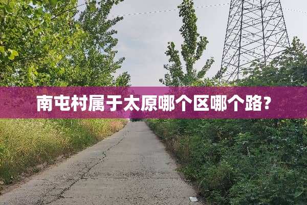 南屯村属于太原哪个区哪个路？