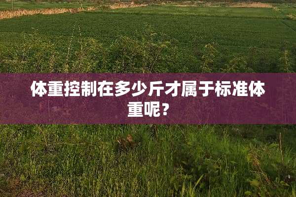 体重控制在多少斤才属于标准体重呢？