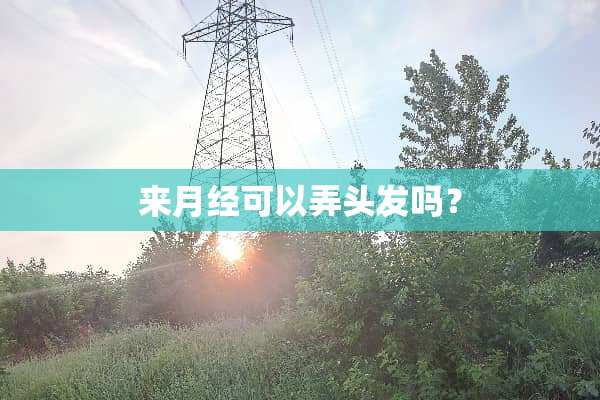 来月经可以弄头发吗？