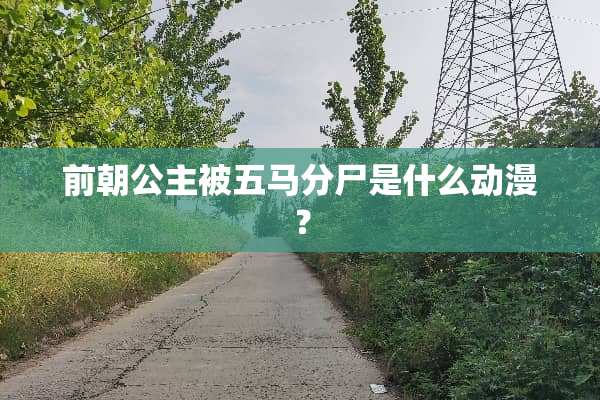 前朝公主被五马分尸是什么动漫？