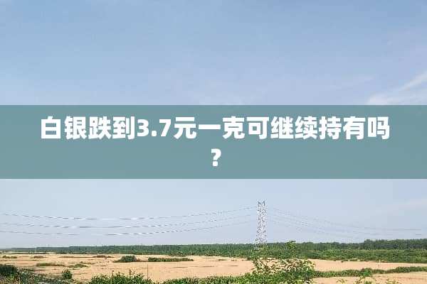 白银跌到3.7元一克可继续持有吗？