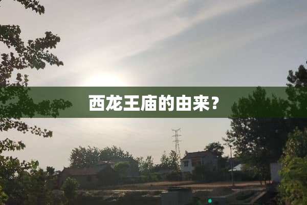 西龙王庙的由来？