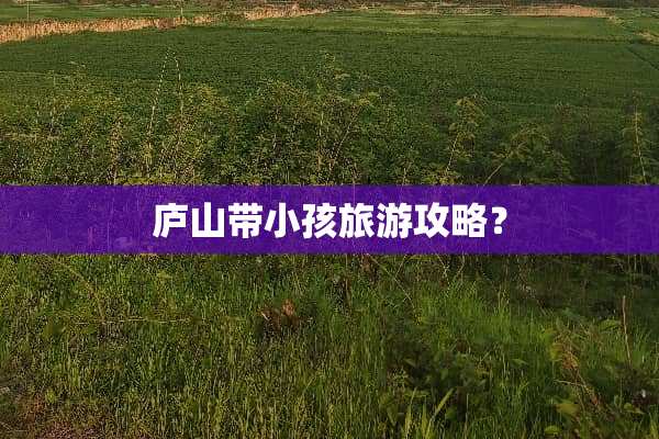 庐山带小孩旅游攻略？