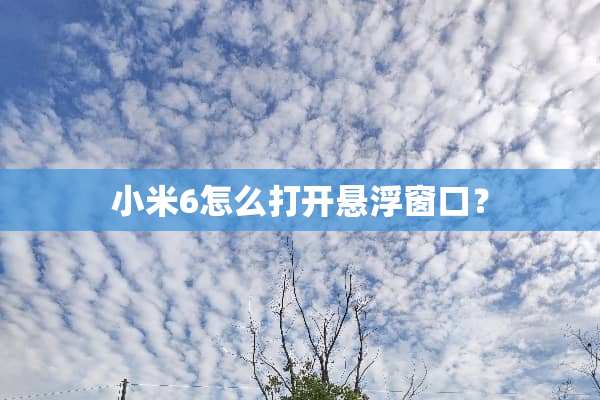 小米6怎么打开悬浮窗口？