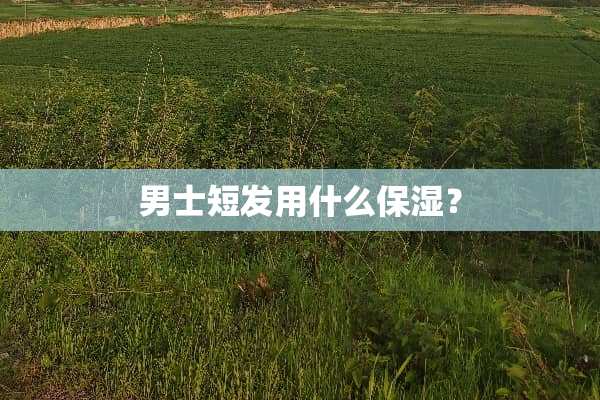 男士短发用什么保湿？