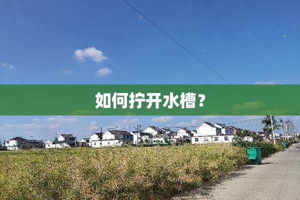 如何拧开水槽？