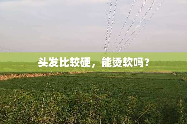 头发比较硬，能烫软吗？
