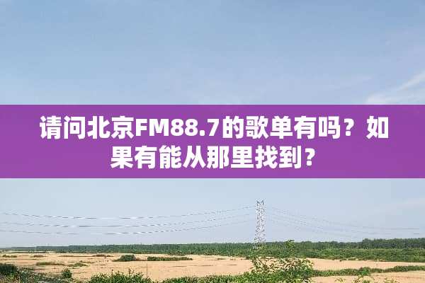 请问北京FM88.7的歌单有吗？如果有能从那里找到？