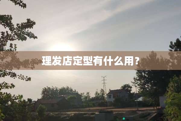 理发店定型有什么用？