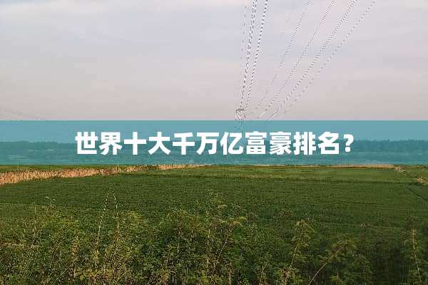 世界十大千万亿富豪排名？