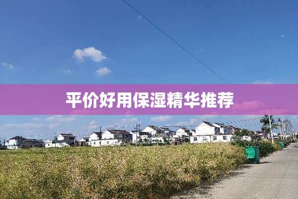 平价好用保湿精华推荐