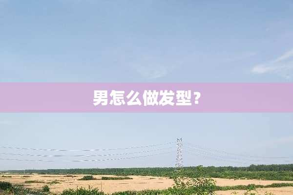 男怎么做发型？