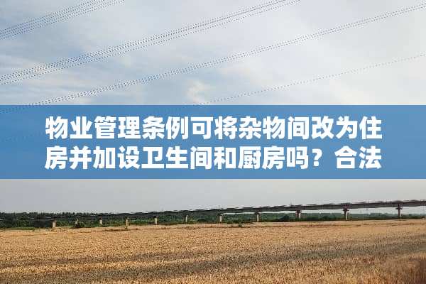 物业管理条例可将杂物间改为住房并加设卫生间和厨房吗？合法吗？
