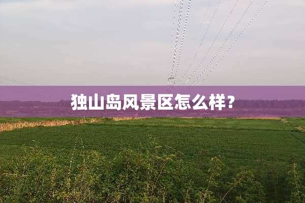 独山岛风景区怎么样？