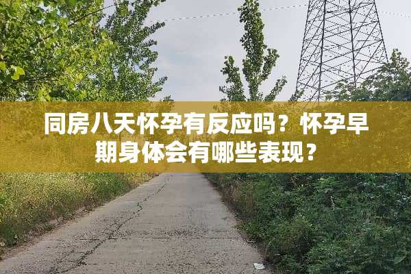 **八天怀孕有反应吗？怀孕早期身体会有哪些表现？