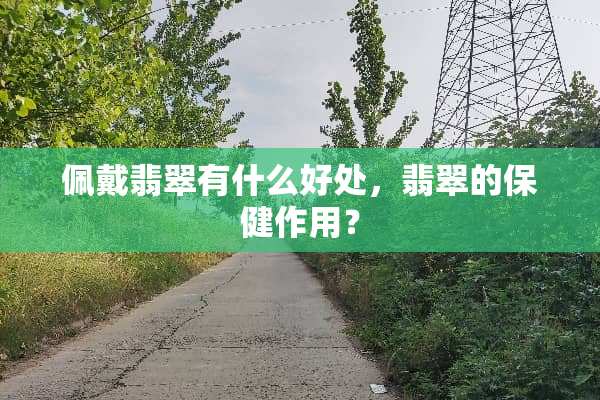 佩戴翡翠有什么好处，翡翠的保健作用？