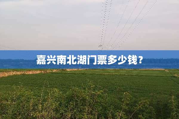 嘉兴南北湖门票多少钱？
