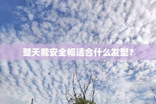 整天戴安全帽适合什么发型？