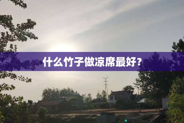 什么竹子做凉席最好？