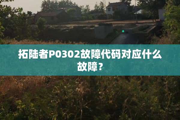拓陆者P0302故障代码对应什么故障？