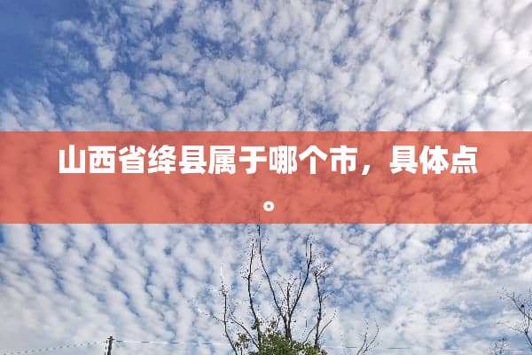 山西省绛县属于哪个市，具体点。