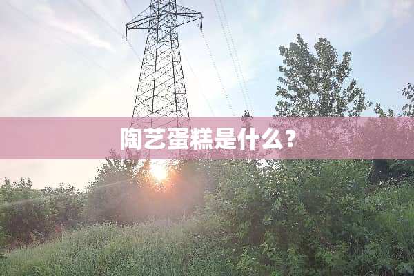 陶艺蛋糕是什么？