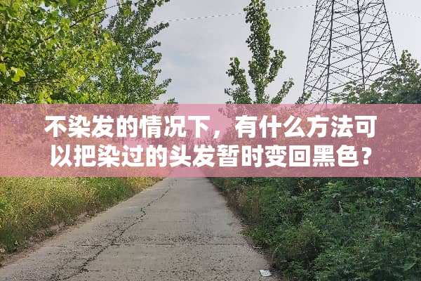 不染发的情况下，有什么方法可以把染过的头发暂时变回黑色？