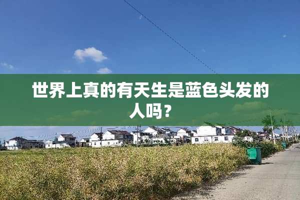 世界上真的有天生是蓝色头发的人吗？