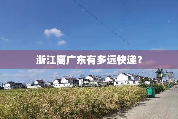 浙江离广东有多远快递？
