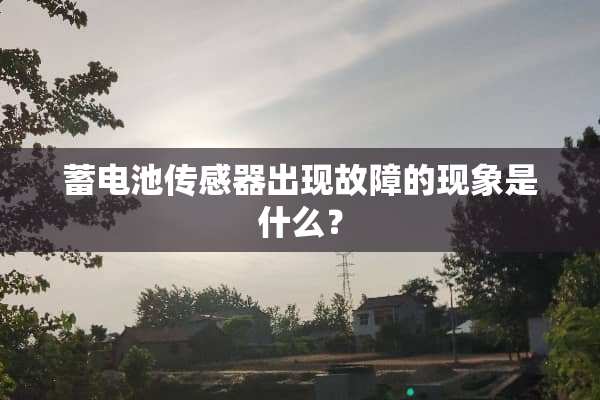 蓄电池传感器出现故障的现象是什么？