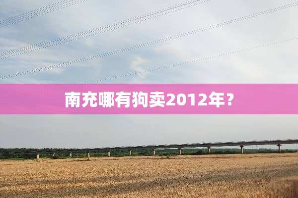南充哪有狗卖2012年？