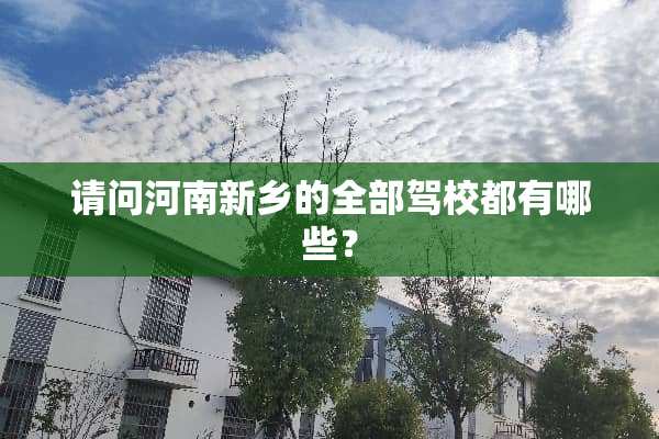 请问河南新乡的全部驾校都有哪些？