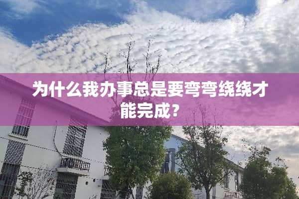 为什么我办事总是要弯弯绕绕才能完成？