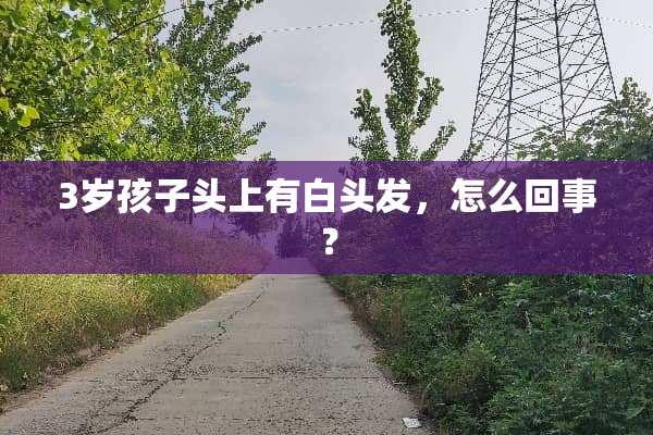 3岁孩子头上有白头发，怎么回事？