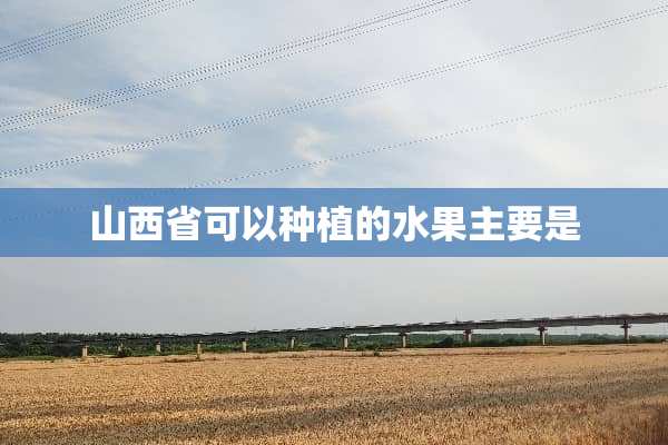 山西省可以种植的水果主要是