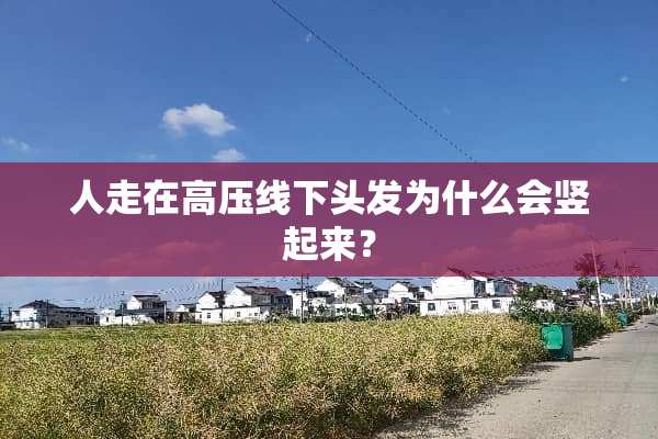 人走在高压线下头发为什么会竖起来？