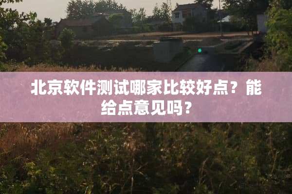 北京软件测试哪家比较好点？能给点意见吗？