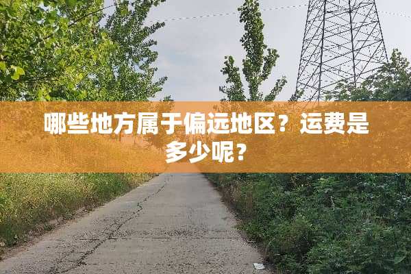 哪些地方属于偏远地区？运费是多少呢？