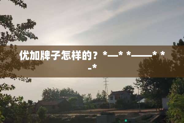 优加牌子怎样的？*—* *——* *-*