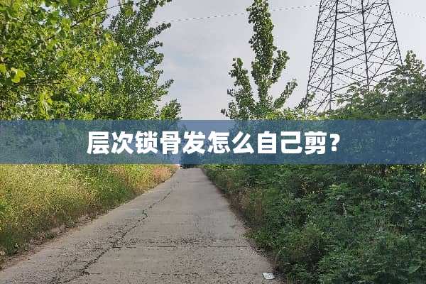层次锁骨发怎么自己剪？