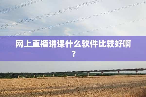 网上直播讲课什么软件比较好啊？
