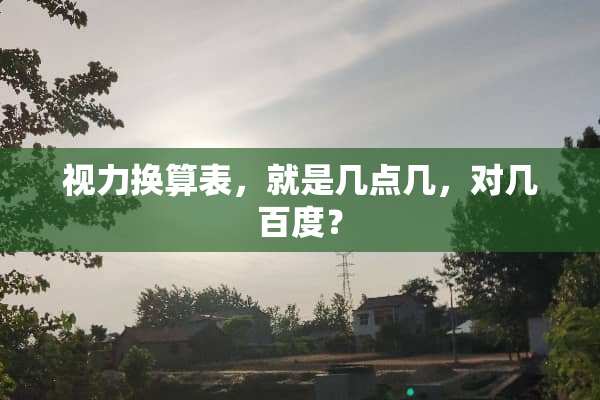 视力换算表，就是几点几，对几百度？