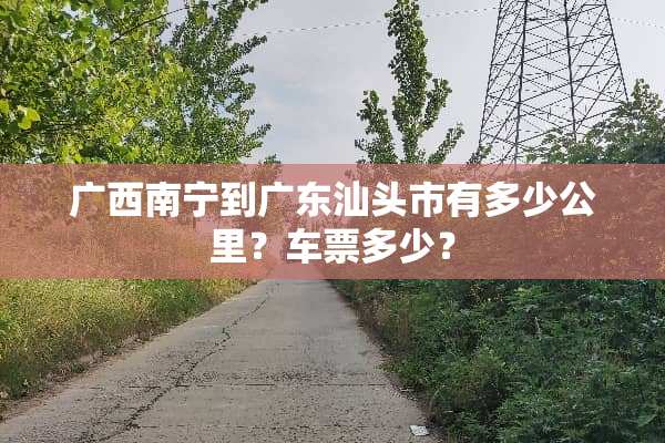 广西南宁到广东汕头市有多少公里？车票多少？
