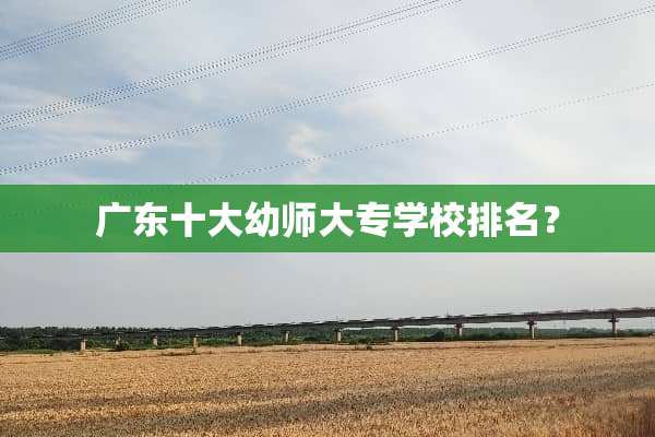 广东十大幼师大专学校排名？