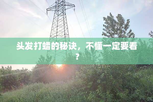 头发打蜡的秘诀，不懂一定要看？