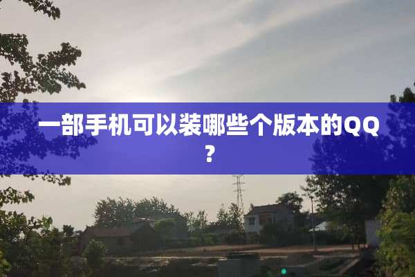 一部手机可以装哪些个版本的QQ？