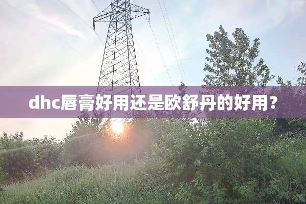 dhc唇膏好用还是欧舒丹的好用？