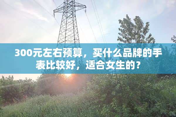 300元左右预算，买什么品牌的手表比较好，适合女生的？