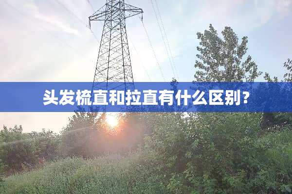 头发梳直和拉直有什么区别？
