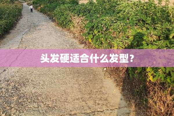 头发硬适合什么发型？